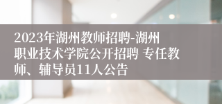 2023年湖州教师招聘-湖州职业技术学院公开招聘 专任教师、辅导员11人公告