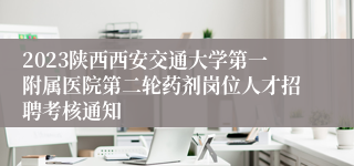 2023陕西西安交通大学第一附属医院第二轮药剂岗位人才招聘考核通知