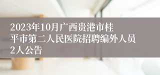 2023年10月广西贵港市桂平市第二人民医院招聘编外人员2人公告