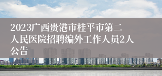 2023广西贵港市桂平市第二人民医院招聘编外工作人员2人公告