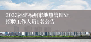 2023福建福州市地热管理处招聘工作人员1名公告