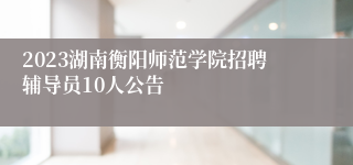 2023湖南衡阳师范学院招聘辅导员10人公告