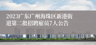 2023广东广州海珠区新港街道第二批招聘雇员7人公告