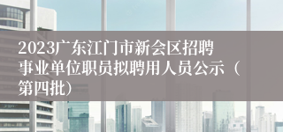 2023广东江门市新会区招聘事业单位职员拟聘用人员公示（第四批）