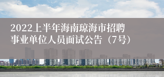2022上半年海南琼海市招聘事业单位人员面试公告（7号）