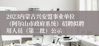 2023内蒙古兴安盟事业单位（阿尔山市政府系统）招聘拟聘用人员（第二批）公示