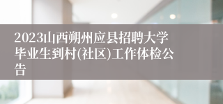 2023山西朔州应县招聘大学毕业生到村(社区)工作体检公告