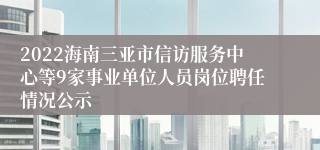 2022海南三亚市信访服务中心等9家事业单位人员岗位聘任情况公示
