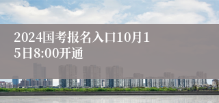 2024国考报名入口10月15日8:00开通