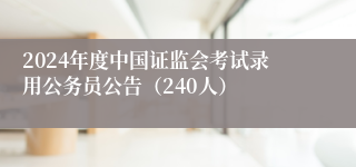 2024年度中国证监会考试录用公务员公告（240人）