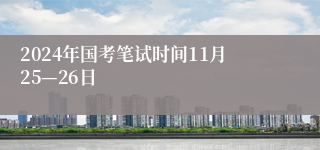 2024年国考笔试时间11月25—26日