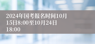 2024年国考报名时间10月15日8:00至10月24日18:00