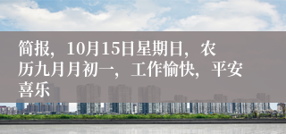 简报，10月15日星期日，农历九月月初一，工作愉快，平安喜乐