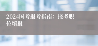 2024国考报考指南：报考职位填报