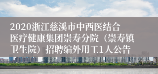 2020浙江慈溪市中西医结合医疗健康集团崇寿分院（崇寿镇卫生院）招聘编外用工1人公告