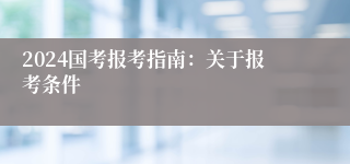 2024国考报考指南：关于报考条件