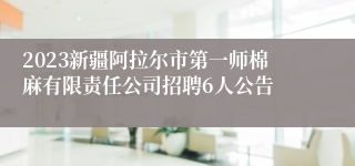 2023新疆阿拉尔市第一师棉麻有限责任公司招聘6人公告