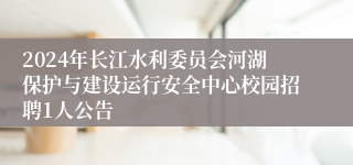 2024年长江水利委员会河湖保护与建设运行安全中心校园招聘1人公告