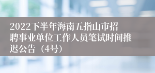 2022下半年海南五指山市招聘事业单位工作人员笔试时间推迟公告（4号）