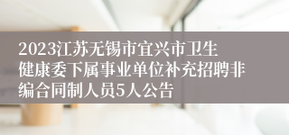 2023江苏无锡市宜兴市卫生健康委下属事业单位补充招聘非编合同制人员5人公告