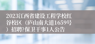 2023江西省建设工程学校红谷校区（庐山南大道1659号）招聘?保卫干事1人公告