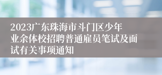2023广东珠海市斗门区少年业余体校招聘普通雇员笔试及面试有关事项通知