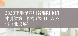 2023下半年四川省绵阳市招才引智第一批招聘5411人公告（北京场）