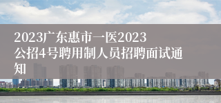 2023广东惠市一医2023公招4号聘用制人员招聘面试通知