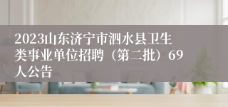 2023山东济宁市泗水县卫生类事业单位招聘（第二批）69人公告