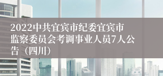 2022中共宜宾市纪委宜宾市监察委员会考调事业人员7人公告（四川）