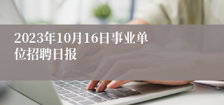 2023年10月16日事业单位招聘日报