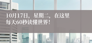 10月17日，星期二，在这里每天60秒读懂世界！