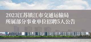 2023江苏镇江市交通运输局所属部分事业单位招聘5人公告