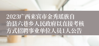 2023广西来宾市金秀瑶族自治县六巷乡人民政府以直接考核方式招聘事业单位人员1人公告