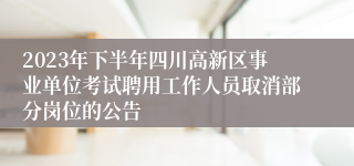 2023年下半年四川高新区事业单位考试聘用工作人员取消部分岗位的公告