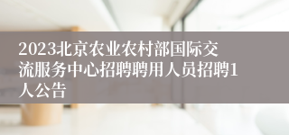 2023北京农业农村部国际交流服务中心招聘聘用人员招聘1人公告