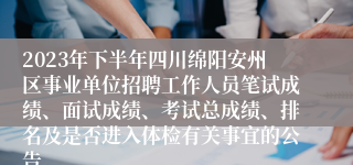 2023年下半年四川绵阳安州区事业单位招聘工作人员笔试成绩、面试成绩、考试总成绩、排名及是否进入体检有关事宜的公告