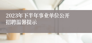 2023年下半年事业单位公开招聘温馨提示