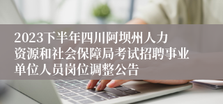 2023下半年四川阿坝州人力资源和社会保障局考试招聘事业单位人员岗位调整公告