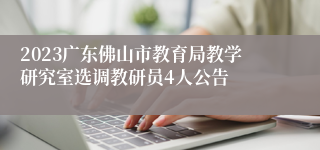 2023广东佛山市教育局教学研究室选调教研员4人公告