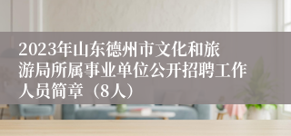 2023年山东德州市文化和旅游局所属事业单位公开招聘工作人员简章（8人）