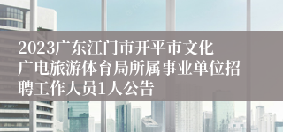 2023广东江门市开平市文化广电旅游体育局所属事业单位招聘工作人员1人公告