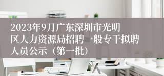 2023年9月广东深圳市光明区人力资源局招聘一般专干拟聘人员公示（第一批）