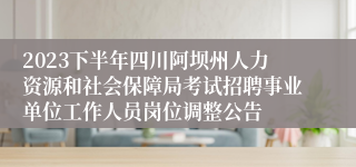 2023下半年四川阿坝州人力资源和社会保障局考试招聘事业单位工作人员岗位调整公告