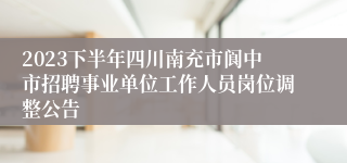 2023下半年四川南充市阆中市招聘事业单位工作人员岗位调整公告