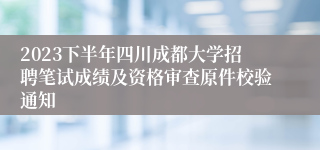 2023下半年四川成都大学招聘笔试成绩及资格审查原件校验通知