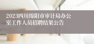 2023四川绵阳市审计局办公室工作人员招聘结果公告