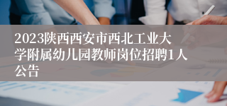 2023陕西西安市西北工业大学附属幼儿园教师岗位招聘1人公告