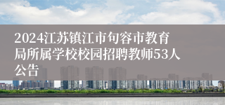 2024江苏镇江市句容市教育局所属学校校园招聘教师53人公告