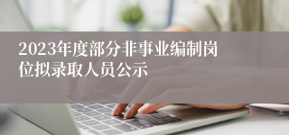 2023年度部分非事业编制岗位拟录取人员公示